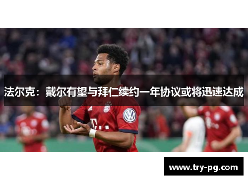 法尔克：戴尔有望与拜仁续约一年协议或将迅速达成