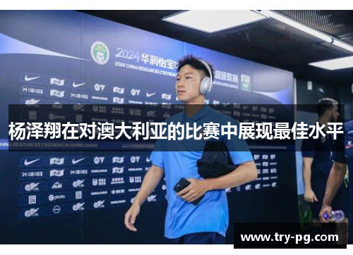 杨泽翔在对澳大利亚的比赛中展现最佳水平