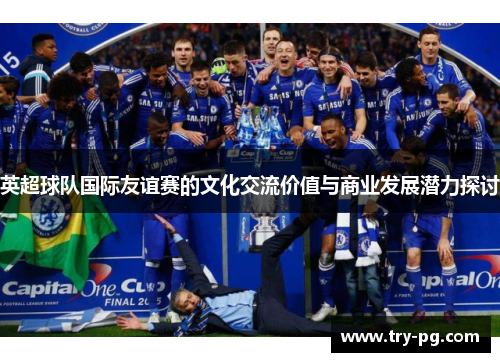 英超球队国际友谊赛的文化交流价值与商业发展潜力探讨 英超球队国际友谊赛的文化交流价值与商业发展潜力探讨