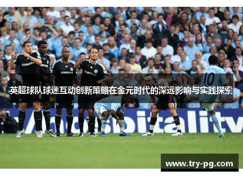 英超球队球迷互动创新策略在金元时代的深远影响与实践探索