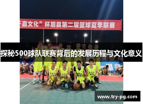 探秘500球队联赛背后的发展历程与文化意义 探秘500球队联赛背后的发展历程与文化意义
