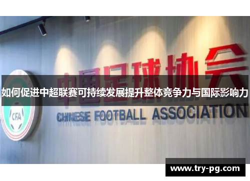 如何促进中超联赛可持续发展提升整体竞争力与国际影响力 如何促进中超联赛可持续发展提升整体竞争力与国际影响力