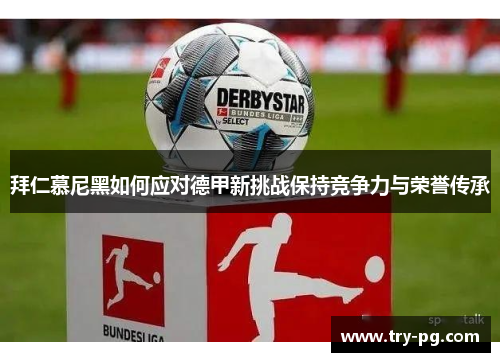 拜仁慕尼黑如何应对德甲新挑战保持竞争力与荣誉传承