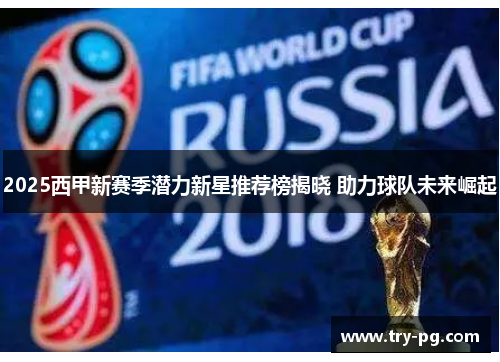 2025西甲新赛季潜力新星推荐榜揭晓 助力球队未来崛起