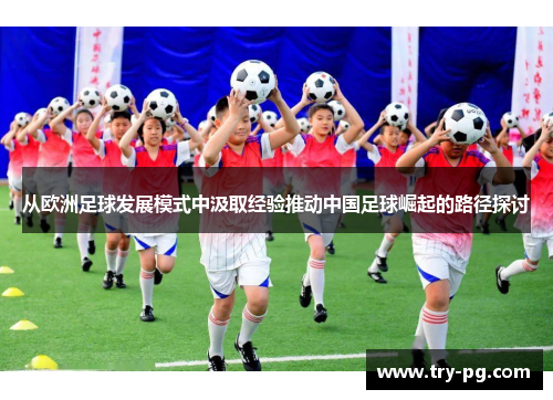 从欧洲足球发展模式中汲取经验推动中国足球崛起的路径探讨 从欧洲足球发展模式中汲取经验推动中国足球崛起的路径探讨