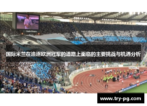国际米兰在追逐欧洲冠军的道路上面临的主要挑战与机遇分析