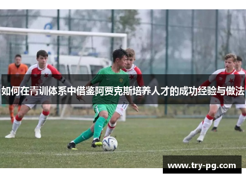 如何在青训体系中借鉴阿贾克斯培养人才的成功经验与做法