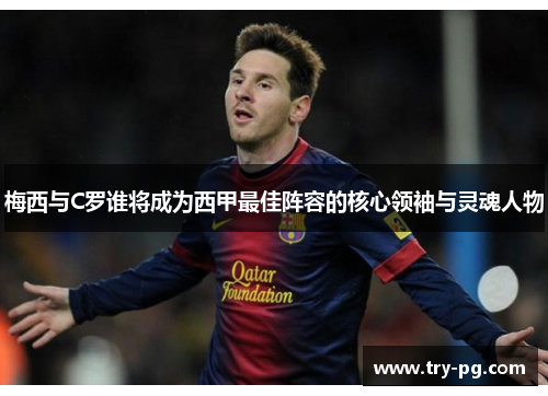 梅西与C罗谁将成为西甲最佳阵容的核心领袖与灵魂人物