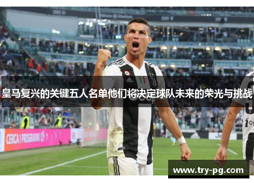 皇马复兴的关键五人名单他们将决定球队未来的荣光与挑战