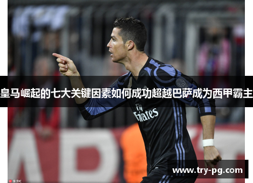 皇马崛起的七大关键因素如何成功超越巴萨成为西甲霸主