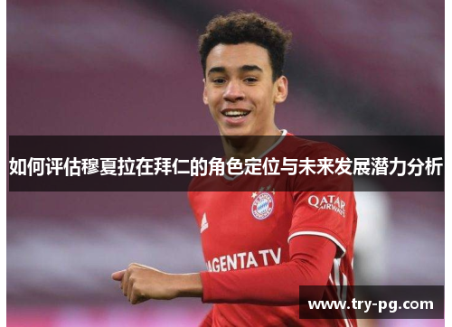 如何评估穆夏拉在拜仁的角色定位与未来发展潜力分析