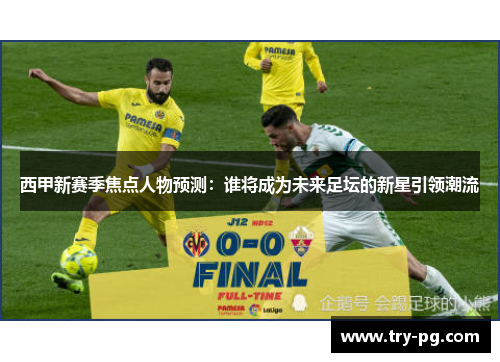 西甲新赛季焦点人物预测：谁将成为未来足坛的新星引领潮流