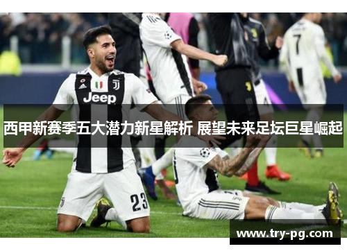 西甲新赛季五大潜力新星解析 展望未来足坛巨星崛起