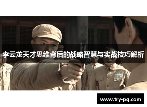李云龙天才思维背后的战略智慧与实战技巧解析
