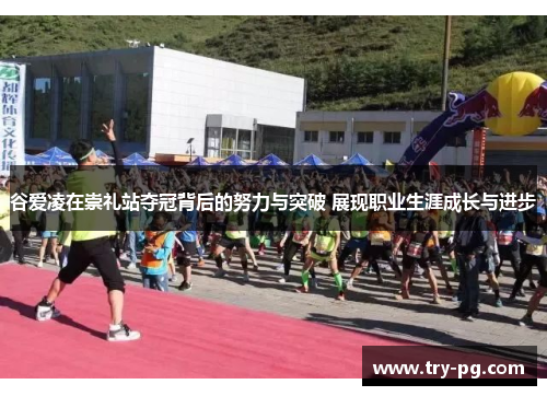 谷爱凌在崇礼站夺冠背后的努力与突破 展现职业生涯成长与进步 谷爱凌在崇礼站夺冠背后的努力与突破 展现职业生涯成长与进步