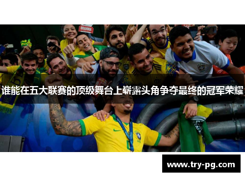 谁能在五大联赛的顶级舞台上崭露头角争夺最终的冠军荣耀