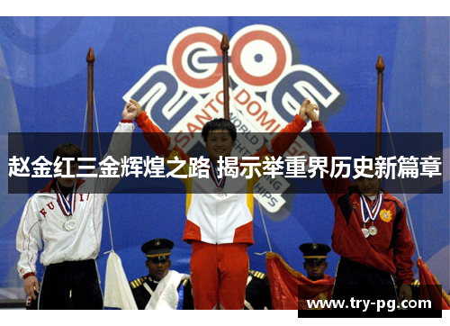 赵金红三金辉煌之路 揭示举重界历史新篇章