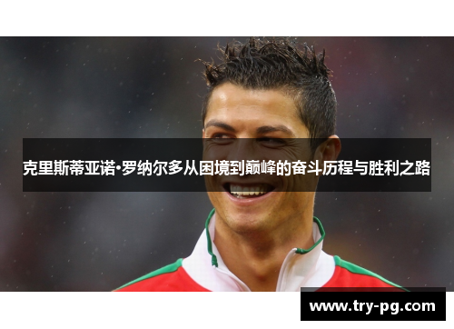 克里斯蒂亚诺·罗纳尔多从困境到巅峰的奋斗历程与胜利之路 克里斯蒂亚诺·罗纳尔多从困境到巅峰的奋斗历程与胜利之路