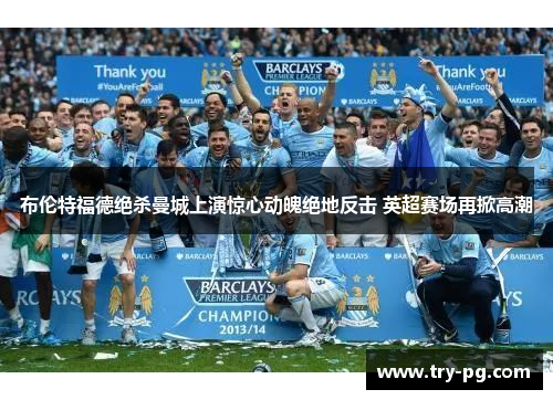 布伦特福德绝杀曼城上演惊心动魄绝地反击 英超赛场再掀高潮 布伦特福德绝杀曼城上演惊心动魄绝地反击 英超赛场再掀高潮