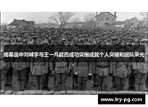 揭幕战中刘诚宇与王一凡能否成功突围成就个人突破和团队荣光 揭幕战中刘诚宇与王一凡能否成功突围成就个人突破和团队荣光