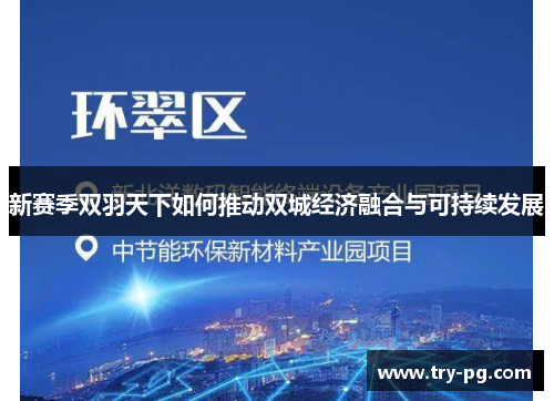 新赛季双羽天下如何推动双城经济融合与可持续发展 新赛季双羽天下如何推动双城经济融合与可持续发展