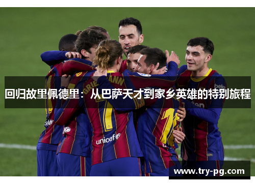 回归故里佩德里：从巴萨天才到家乡英雄的特别旅程