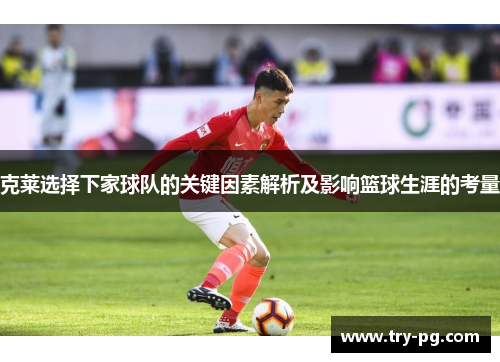 克莱选择下家球队的关键因素解析及影响篮球生涯的考量 克莱选择下家球队的关键因素解析及影响篮球生涯的考量