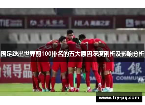 国足跌出世界前100排名的五大原因深度剖析及影响分析