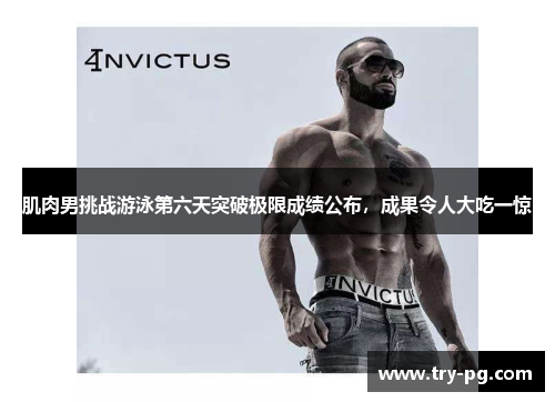 肌肉男挑战游泳第六天突破极限成绩公布，成果令人大吃一惊