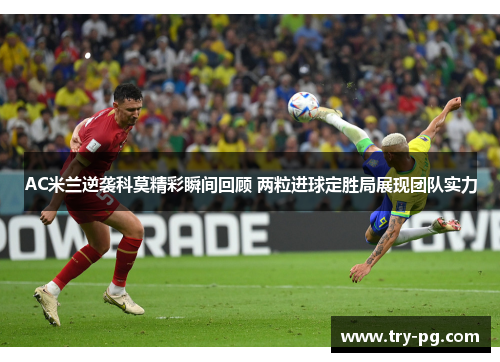 AC米兰逆袭科莫精彩瞬间回顾 两粒进球定胜局展现团队实力