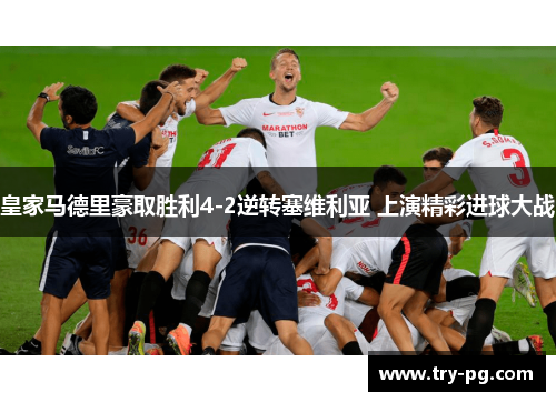 皇家马德里豪取胜利4-2逆转塞维利亚 上演精彩进球大战