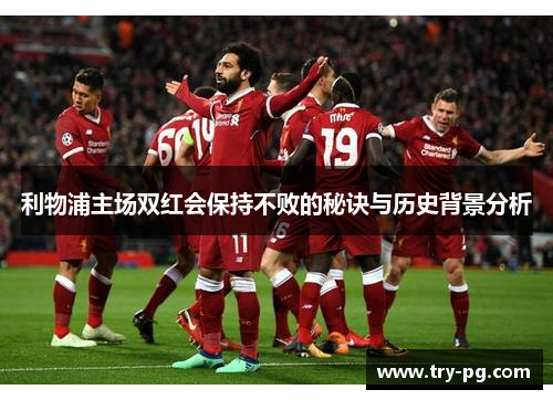 利物浦主场双红会保持不败的秘诀与历史背景分析
