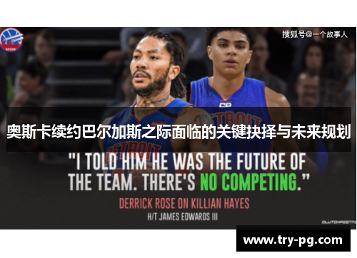 奥斯卡续约巴尔加斯之际面临的关键抉择与未来规划