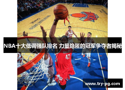 NBA十大低调强队排名 力量隐匿的冠军争夺者揭秘