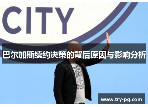 巴尔加斯续约决策的背后原因与影响分析