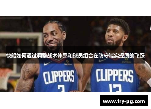 快船如何通过调整战术体系和球员组合在防守端实现质的飞跃 快船如何通过调整战术体系和球员组合在防守端实现质的飞跃