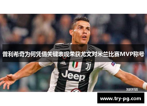 普利希奇为何凭借关键表现荣获尤文对米兰比赛MVP称号