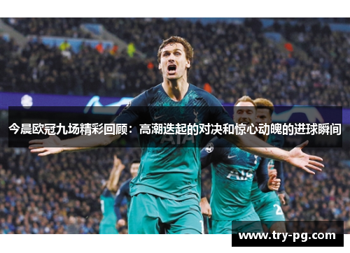 今晨欧冠九场精彩回顾:高潮迭起的对决和惊心动魄的进球瞬间 今晨欧冠九场精彩回顾:高潮迭起的对决和惊心动魄的进球瞬间
