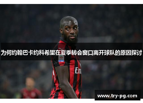 为何约翰巴卡约科希望在夏季转会窗口离开球队的原因探讨