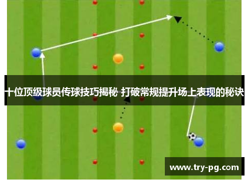 十位顶级球员传球技巧揭秘 打破常规提升场上表现的秘诀