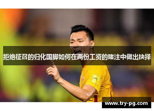 拒绝征召的归化国脚如何在两份工资的赌注中做出抉择 拒绝征召的归化国脚如何在两份工资的赌注中做出抉择