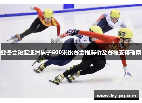 亚冬会短道速滑男子500米比赛全程解析及赛程安排指南 亚冬会短道速滑男子500米比赛全程解析及赛程安排指南