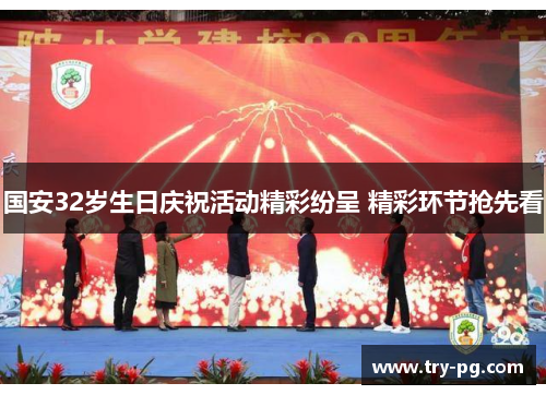 国安32岁生日庆祝活动精彩纷呈 精彩环节抢先看 国安32岁生日庆祝活动精彩纷呈 精彩环节抢先看