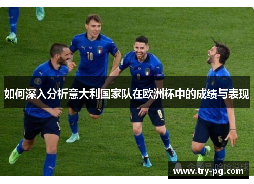 如何深入分析意大利国家队在欧洲杯中的成绩与表现