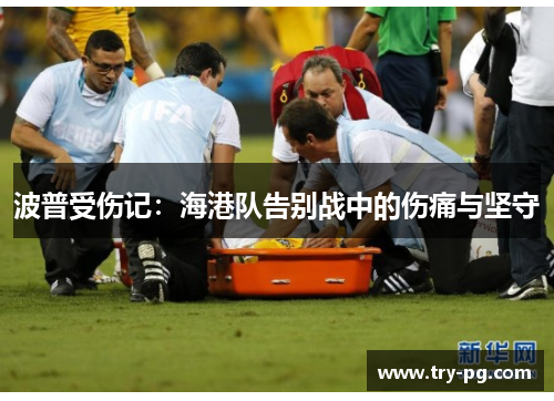 波普受伤记:海港队告别战中的伤痛与坚守 波普受伤记:海港队告别战中的伤痛与坚守