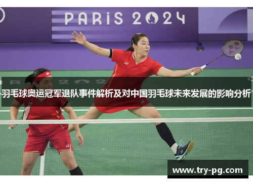 羽毛球奥运冠军退队事件解析及对中国羽毛球未来发展的影响分析