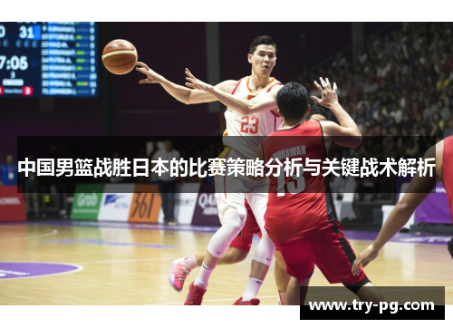 中国男篮战胜日本的比赛策略分析与关键战术解析 中国男篮战胜日本的比赛策略分析与关键战术解析