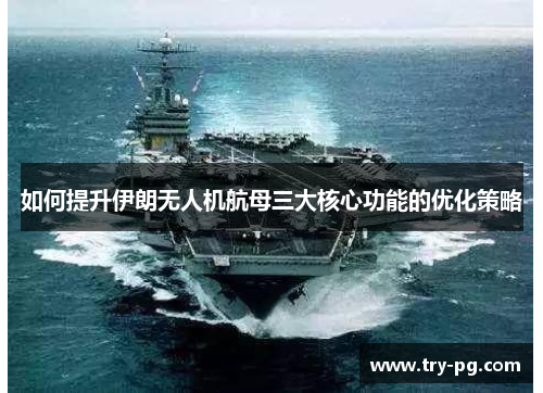 如何提升伊朗无人机航母三大核心功能的优化策略