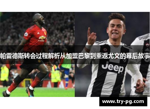 帕雷德斯转会过程解析从加盟巴黎到重返尤文的幕后故事