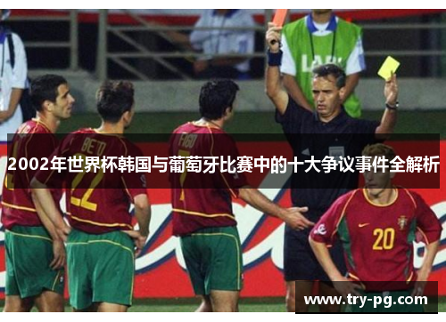 2002年世界杯韩国与葡萄牙比赛中的十大争议事件全解析 2002年世界杯韩国与葡萄牙比赛中的十大争议事件全解析